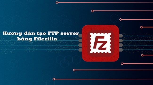 Hướng dẫn tạo FTP server bằng Filezilla đơn giản