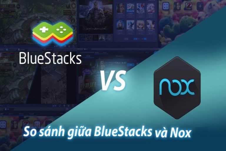 So sánh BlueStacks và Nox – Đâu là phần mềm tốt nhất?